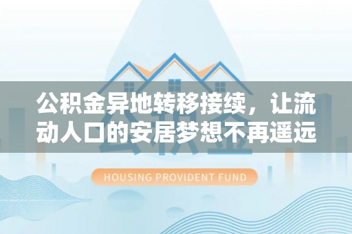 工农公积金异地转移接续，让流动人口的安居梦想不再遥远