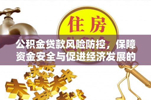 工农公积金贷款风险防控，保障资金安全与促进经济发展的平衡之道