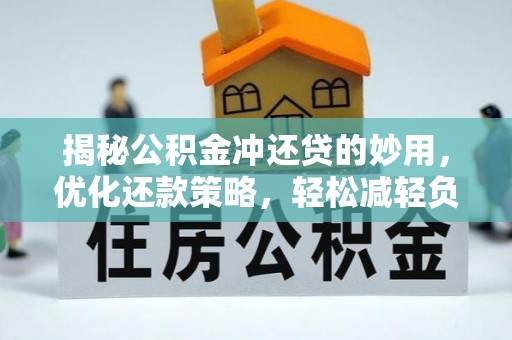 工农揭秘公积金冲还贷的妙用，优化还款策略，轻松减轻负担