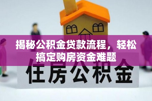 工农揭秘公积金贷款流程，轻松搞定购房资金难题