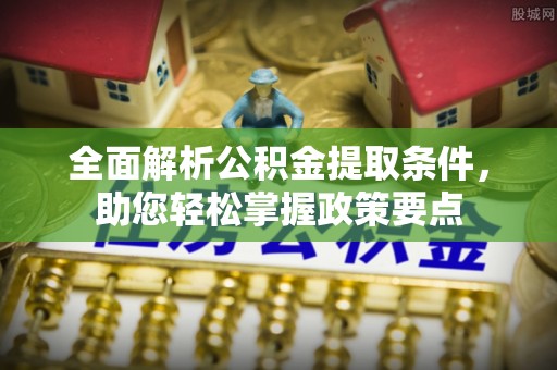 工农全面解析公积金提取条件，助您轻松掌握政策要点