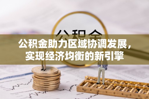 工农公积金助力区域协调发展，实现经济均衡的新引擎