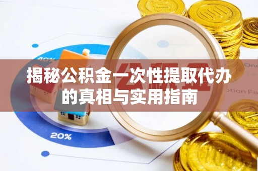 工农揭秘公积金一次性提取代办的真相与实用指南