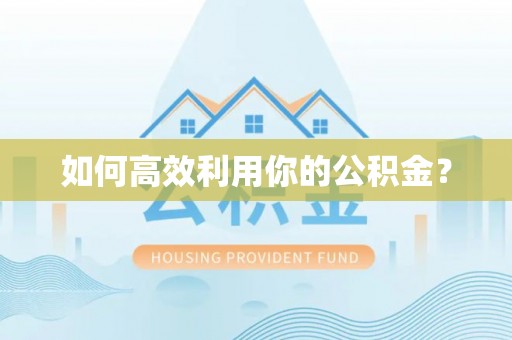 工农如何高效利用你的公积金？