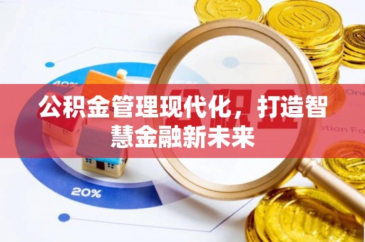 工农公积金管理现代化，打造智慧金融新未来
