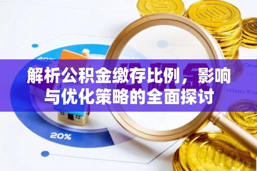 工农解析公积金缴存比例，影响与优化策略的全面探讨