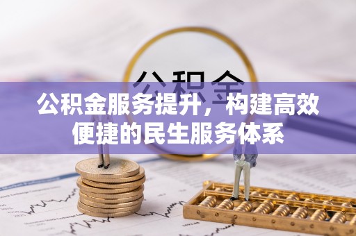 工农公积金服务提升，构建高效便捷的民生服务体系