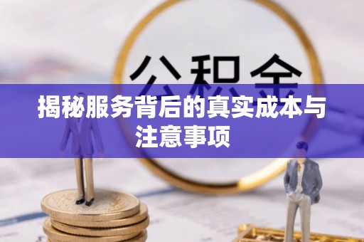 工农揭秘服务背后的真实成本与注意事项