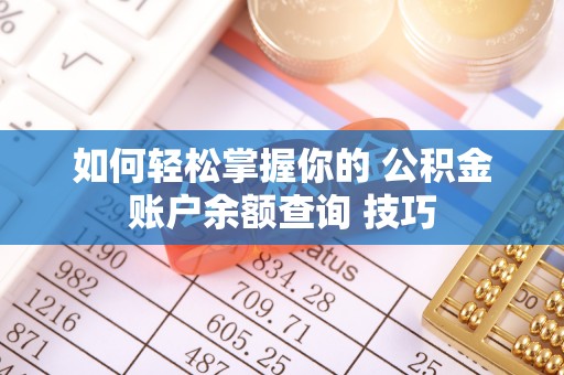 工农如何轻松掌握你的 公积金账户余额查询 技巧