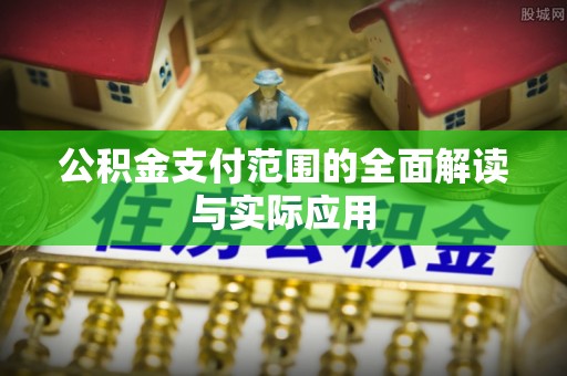 工农公积金支付范围的全面解读与实际应用
