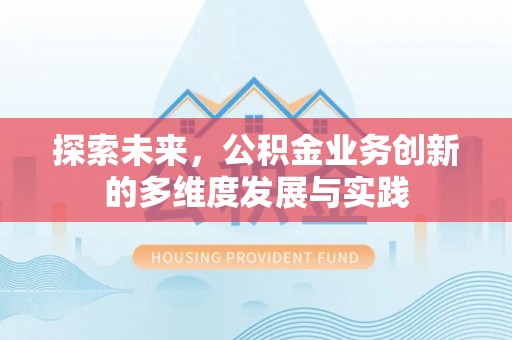 工农探索未来，公积金业务创新的多维度发展与实践