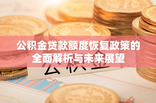 工农公积金贷款额度恢复政策的全面解析与未来展望