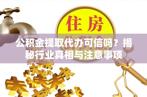 工农公积金提取代办可信吗？揭秘行业真相与注意事项