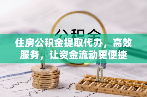 工农住房公积金提取代办，高效服务，让资金流动更便捷