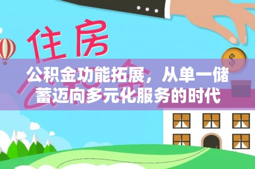 工农公积金功能拓展，从单一储蓄迈向多元化服务的时代