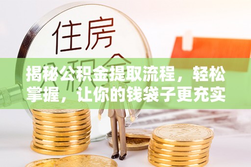 工农揭秘公积金提取流程，轻松掌握，让你的钱袋子更充实