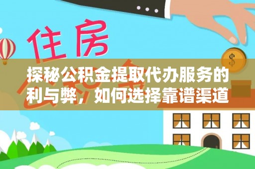 工农探秘公积金提取代办服务的利与弊，如何选择靠谱渠道？