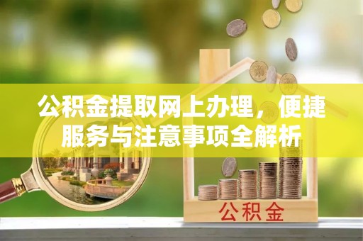 工农公积金提取网上办理，便捷服务与注意事项全解析