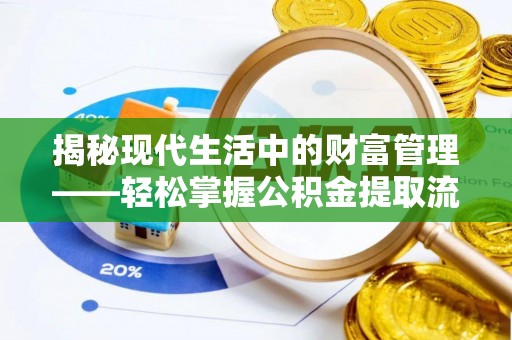 工农揭秘现代生活中的财富管理——轻松掌握公积金提取流程的艺术
