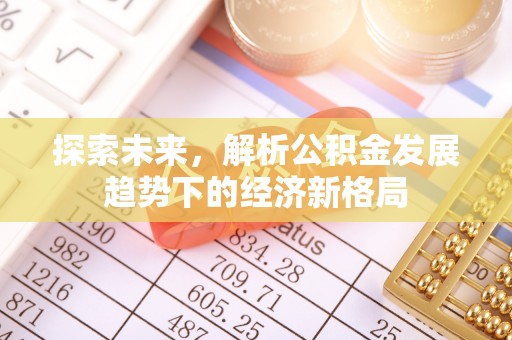 工农探索未来，解析公积金发展趋势下的经济新格局