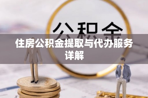 工农住房公积金提取与代办服务详解