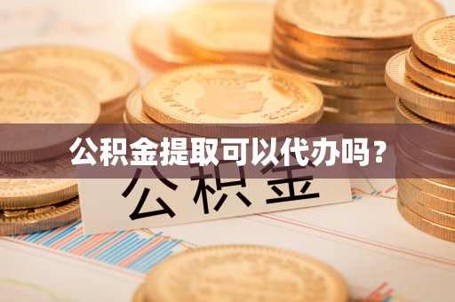 工农公积金提取可以代办吗？