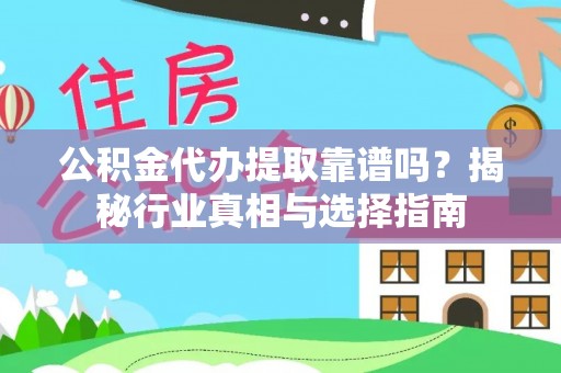 工农公积金代办提取靠谱吗？揭秘行业真相与选择指南