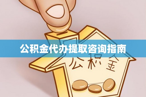 工农公积金代办提取咨询指南