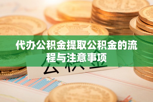 工农代办公积金提取公积金的流程与注意事项