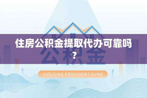 工农住房公积金提取代办可靠吗？