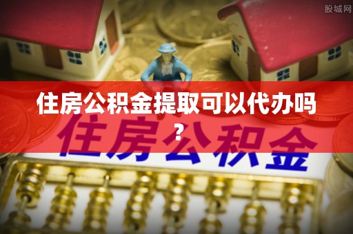 工农住房公积金提取可以代办吗？