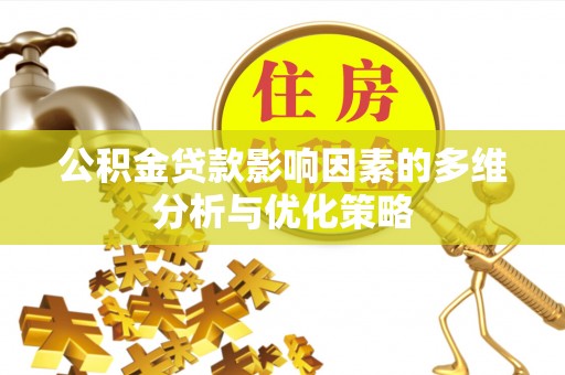 工农公积金贷款影响因素的多维分析与优化策略