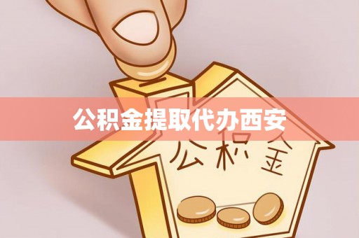 工农公积金提取代办西安