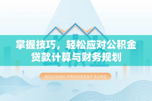 工农掌握技巧，轻松应对公积金贷款计算与财务规划