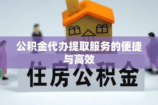 工农公积金代办提取服务的便捷与高效