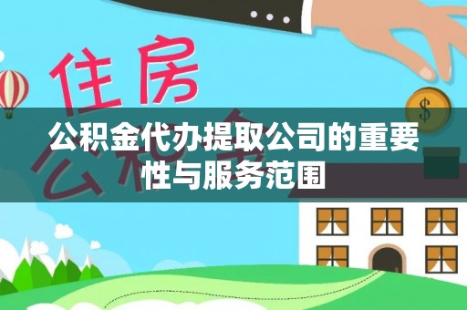 工农公积金代办提取公司的重要性与服务范围