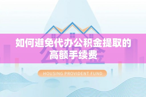 工农如何避免代办公积金提取的高额手续费