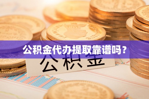 工农公积金代办提取靠谱吗？
