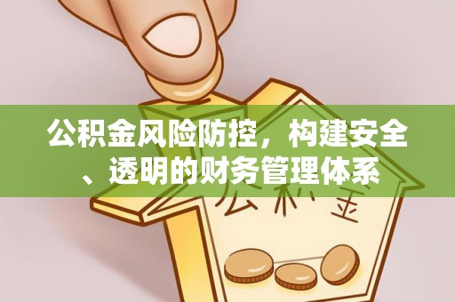 工农公积金风险防控，构建安全、透明的财务管理体系