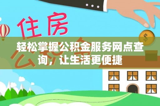 工农轻松掌握公积金服务网点查询，让生活更便捷