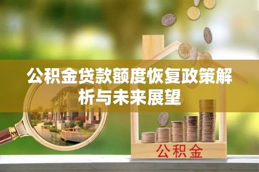 工农公积金贷款额度恢复政策解析与未来展望