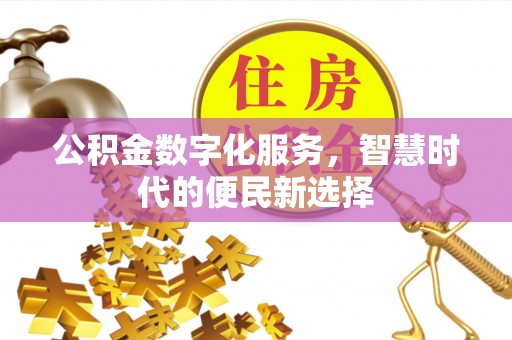 工农公积金数字化服务，智慧时代的便民新选择