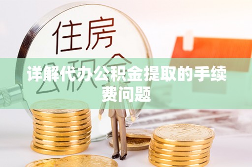 工农详解代办公积金提取的手续费问题