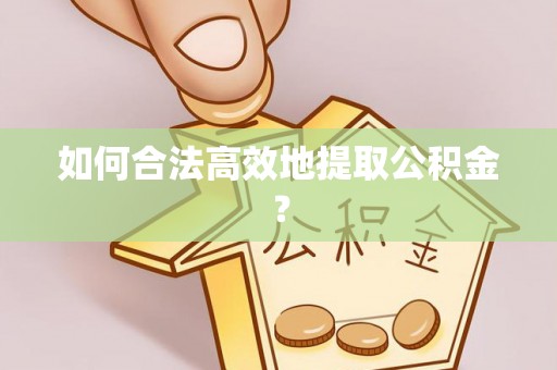工农如何合法高效地提取公积金？