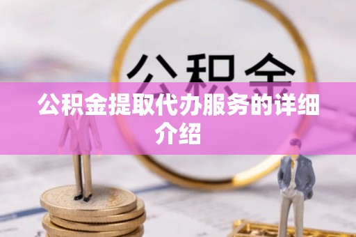 工农公积金提取代办服务的详细介绍