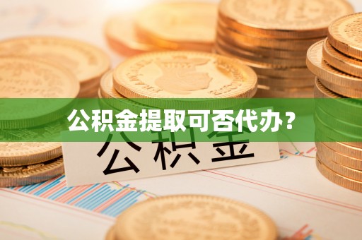 工农公积金提取可否代办？