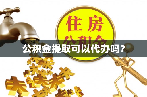 工农公积金提取可以代办吗？