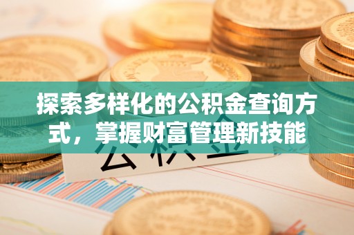 工农探索多样化的公积金查询方式，掌握财富管理新技能