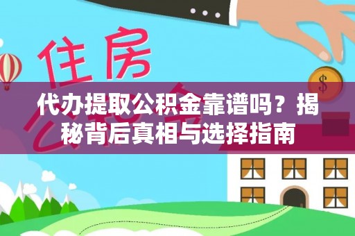 工农代办提取公积金靠谱吗？揭秘背后真相与选择指南