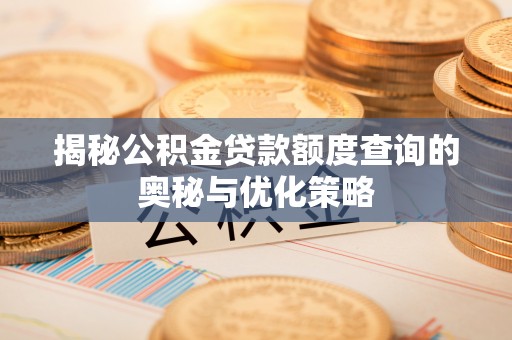 工农揭秘公积金贷款额度查询的奥秘与优化策略